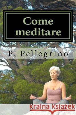 Come meditare: meditazione guidata per principianti Pellegrino, P. L. 9781522706908 Createspace Independent Publishing Platform - książka