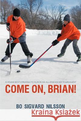 Come On, Brian!: A Young Boy's Struggle to Play in an All-Star Hockey Tournament Nilsson, Bo Sigvard 9781450293013 iUniverse.com - książka