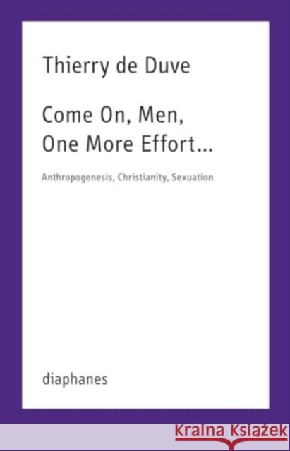 Come On, Humans, One More Effort ...: Anthropogenesis, Christianity, Sexuation Thierry d 9783035807011 Diaphanes - książka