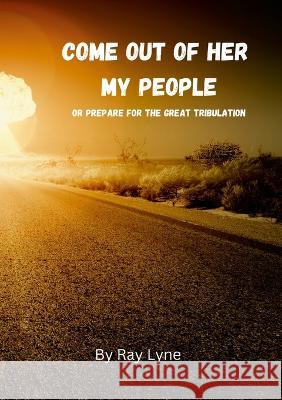 Come Out of Her My People: Or Prepare For The Great Tribulation Ray Lyne 9781447814627 Lulu Press Inc - książka