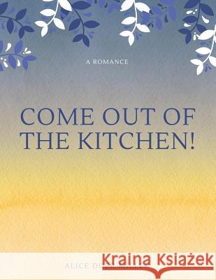 Come Out of the Kitchen! A Romance Miller, Alice Duer 9781548237325 Createspace Independent Publishing Platform - książka