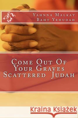 Come Out Of Your Graves Scattered Judah Baht Yehudah, Yahnna Malkat 9781543169041 Createspace Independent Publishing Platform - książka