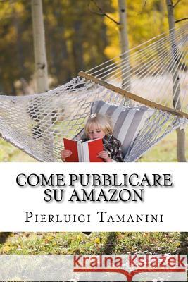 Come Pubblicare su Amazon: L'unica guida passo passo per ideare, scrivere e lanciare un ebook online... e finalmente guadagnare con Amazon KDP! Tamanini, Pierluigi 9781517066888 Createspace - książka