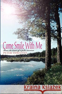 Come Smile with Me: From the Heart of a Polio Survivor Peter Thwaites 9781414024790 AuthorHouse - książka