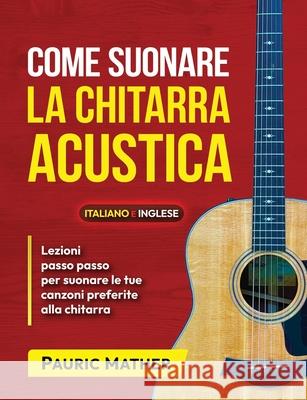 Come Suonare La Chitarra Acustica: Il Libro Definitivo Di Chitarra Acustica Per Principianti Pauric Mather 9781790118748 Independently Published - książka