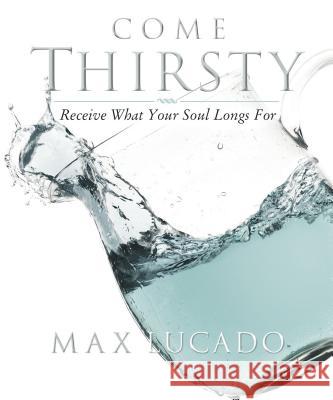 Come Thirsty Workbook: Receive What Your Soul Longs for Max Lucado 9781418500276 Nelson Reference & Electronic Publishing - książka