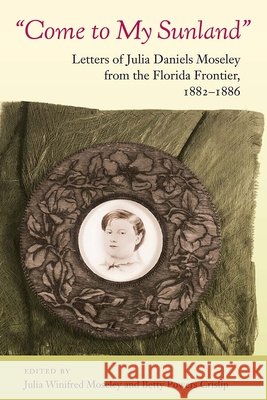 Come to My Sunland: Letters of Julia Daniels Moseley from the Florida Frontier, 1882-1886 Julia Winifred Moseley 9780813068459 University Press of Florida - książka