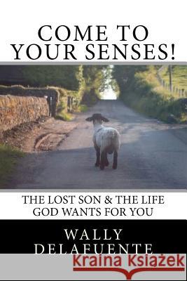 Come To Your Senses!: The Lost Son & The Life God Wants For You! Wally De La Fuente 9781475061567 Createspace Independent Publishing Platform - książka