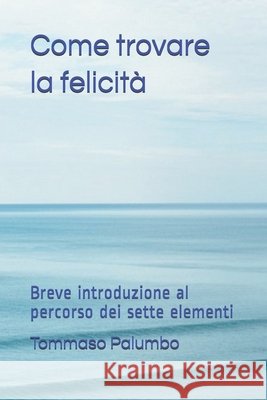 Come trovare la felicità: Breve introduzione al percorso dei sette elementi Palumbo, Tommaso 9798726041131 Independently Published - książka