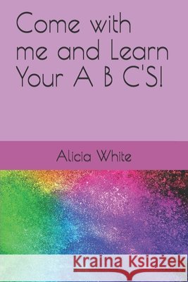Come with me and Learn Your A B C'S! White, Alicia Lynnette 9798741719749 Independently Published - książka