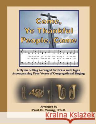 Come, Ye Thankful People, Come: A Hymn Setting Arranged for Brass and Organ Accompanying Four Verses of Congregational Singing Paul G. Youn 9781698374123 Independently Published - książka
