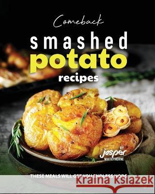 Comeback Smashed Potato Recipes: These Meals Will Get You Endless Nods Jasper Whitethorne   9798851588334 Independently Published - książka