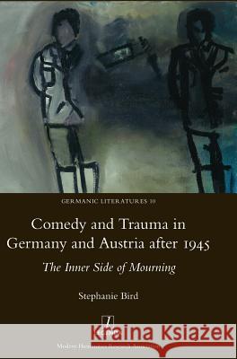 Comedy and Trauma in Germany and Austria After 1945: The Inner Side of Mourning Dr. Stephanie Bird 9781909662957 Maney Publishing - książka