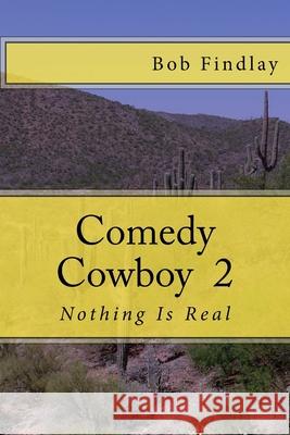 Comedy Cowboy 2: Nothing Is Real Bob Findlay 9781519388551 Createspace Independent Publishing Platform - książka