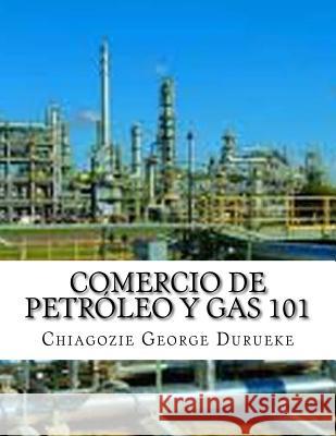 Comercio De Petróleo y Gas 101 Durueke, Chiagozie George 9781986755696 Createspace Independent Publishing Platform - książka