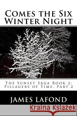 Comes the Six Winter Night: The Sunset Saga Book 2: Pillagers of Time, Part 2 James LaFond 9781508859062 Createspace - książka
