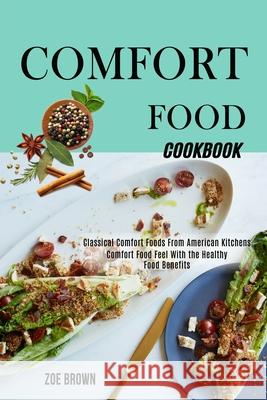 Comfort Food Cookbook: Comfort Food Feel With the Healthy Food Benefits (Classical Comfort Foods From American Kitchens) Zoe Brown 9781990169588 Alex Howard - książka