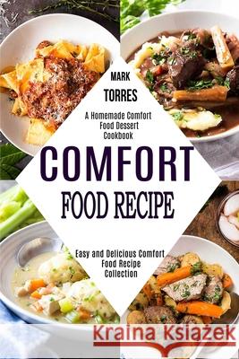 Comfort Food Recipe: Easy and Delicious Comfort Food Recipe Collection (A Homemade Comfort Food Dessert Cookbook) Mark Torres 9781990169274 Alex Howard - książka