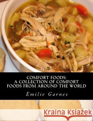 Comfort Foods: A Collection of Comfort Foods from Around the World Emilie Garnes 9781518683473 Createspace - książka