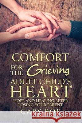 Comfort for the Grieving Adult Child's Heart: Hope and Healing After Losing Your Parent Gary Roe 9781950382286 Gary Roe - książka