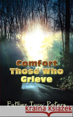 Comfort Those Who Grieve Father Tony Peters 9781403365880 Authorhouse - książka