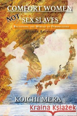 Comfort Women NOT Sex Slaves: Rectifying the Myriad of Perspectives Second Edition Mera, Koichi 9781949169720 Toplink Publishing, LLC - książka