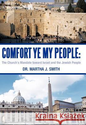 Comfort Ye My People: The Church's Mandate Toward Israel and the Jewish People Smith, Martha J. 9781449758639 WestBow Press - książka