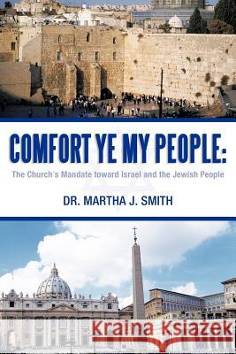 Comfort Ye My People: The Church's Mandate Toward Israel and the Jewish People Smith, Martha J. 9781449758646 WestBow Press - książka