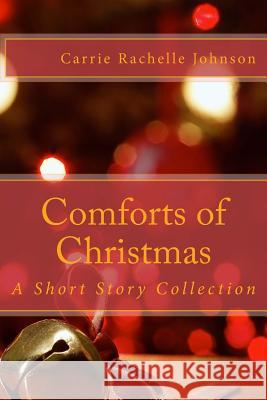 Comforts of Christmas: A Short Story Collection Carrie Rachelle Johnson 9781533191939 Createspace Independent Publishing Platform - książka