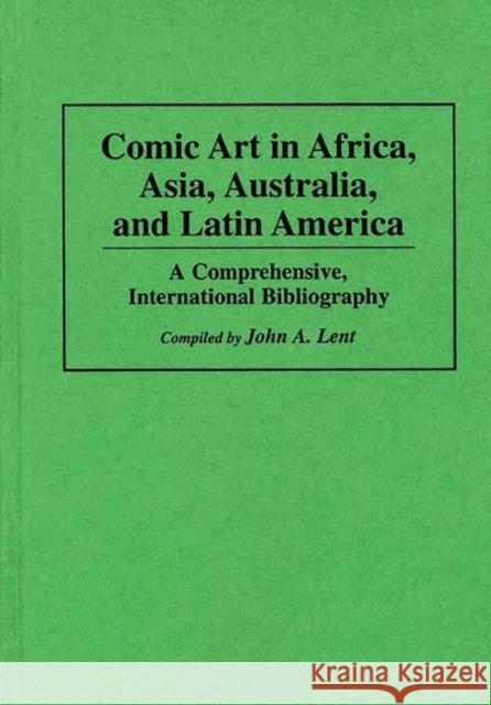 Comic Art in Africa, Asia, Australia, and Latin America: A Comprehensive, International Bibliography Lent, John 9780313293436 Greenwood Press - książka