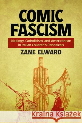 Comic Fascism: Ideology, Catholicism, and Americanism in Italian Children's Periodicals Zane Elward 9780814215920 Ohio State University Press - książka