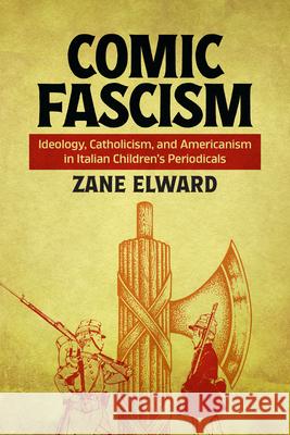 Comic Fascism: Ideology, Catholicism, and Americanism in Italian Children's Periodicals Zane Elward 9780814259528 Ohio State University Press - książka