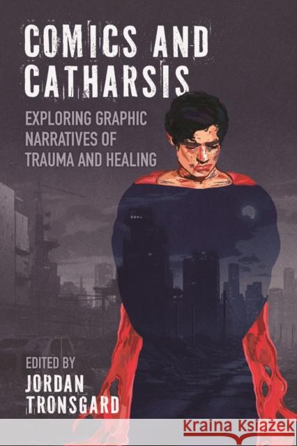 Comics and Catharsis: Exploring Graphic Narratives of Trauma and Healing Jordan Tronsgard 9781496858948 University Press of Mississippi - książka