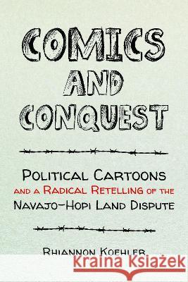 Comics and Conquest: Political Cartoons and a Radical Retelling of the Navajo-Hopi Land Dispute Rhiannon Koehler 9781421447421 Johns Hopkins University Press - książka