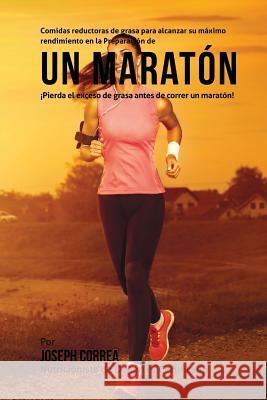 Comidas reductoras de grasa para alcanzar su maximo rendimiento en la Preparacion de un maraton: Pierda el exceso de grasa antes de correr un maraton! Correa (Nutricionista De Deportes Certif 9781508873709 Createspace - książka