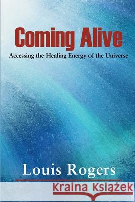 Coming Alive: Accessing the Healing Energy of the Universe Rogers, Louis 9780595127214 Writers Club Press - książka