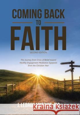 Coming Back to Faith: The Journey from Crisis of Belief Toward Healthy Engagement Meditative Signposts from the Christian Year (Second Edition) J Lebron McBride, PhD 9781664227408 WestBow Press - książka