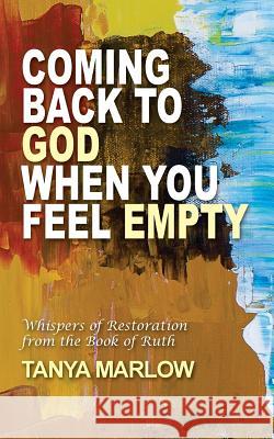 Coming Back to God When You Feel Empty: Whispers of Restoration From the Book of Ruth Marlow, Tanya 9781507685358 Createspace - książka