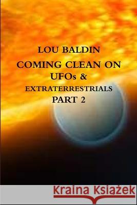 COMING CLEAN ON UFOs & EXTRATERRESTRIALS PART 2 Lou Baldin 9781105420832 Lulu.com - książka