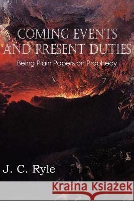 Coming Events and Present Duties, Being Plain Papers on Prophecy J. C. Ryle 9781612036762 Bottom of the Hill Publishing - książka