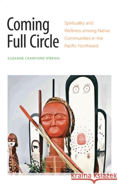 Coming Full Circle: Spirituality and Wellness Among Native Communities in the Pacific Northwest Suzanne Crawfor 9780803211278 University of Nebraska Press - książka