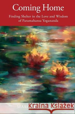 Coming Home: Finding Shelter in the Love and Wisdom of Paramahansa Yogananda Margaret Wolff 9781735508306 White Pearl Press - książka