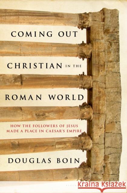 Coming Out Christian in the Roman World: How the Followers of Jesus Made a Place in Caesar's Empire Douglas Ryan Boin 9781620403174 Bloomsbury Publishing PLC - książka