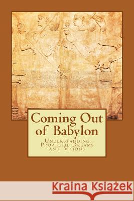 Coming Out of Babylon: Understanding Prophetic Dreams and Visions Kenneth O. Brown 9781545587751 Createspace Independent Publishing Platform - książka