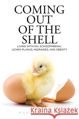 Coming Out of the Shell: Living with HIV, Schizophrenia, Lichen Planus, Migraines, and Obesity Marlyn Torres 9781098041182 Christian Faith Publishing, Inc - książka