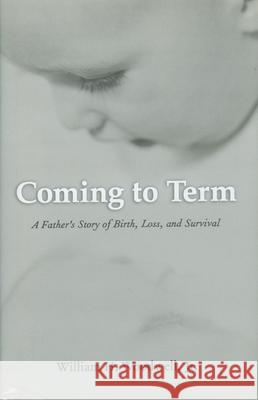 Coming to Term: A Father's Story of Birth, Loss, and Survival William H., Jr. Woodwell 9781578063741 University Press of Mississippi - książka