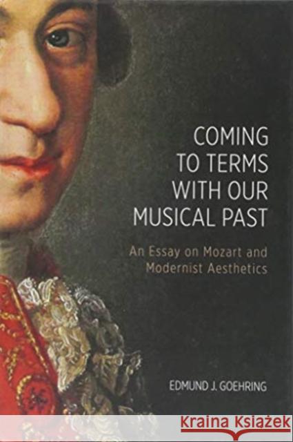 Coming to Terms with Our Musical Past: An Essay on Mozart and Modernist Aesthetics Edmund J. Goehring 9781580469302 University of Rochester Press - książka