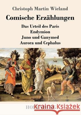 Comische Erz?hlungen: Das Urteil des Paris - Endymion - Juno und Ganymed - Aurora und Cephalus Christoph Martin Wieland 9783743751866 Henricus - Edition Deutsche Klassik Gmbh, Ber - książka