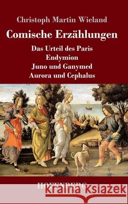 Comische Erz?hlungen: Das Urteil des Paris - Endymion - Juno und Ganymed - Aurora und Cephalus Christoph Martin Wieland 9783743751873 Henricus - Edition Deutsche Klassik Gmbh, Ber - książka