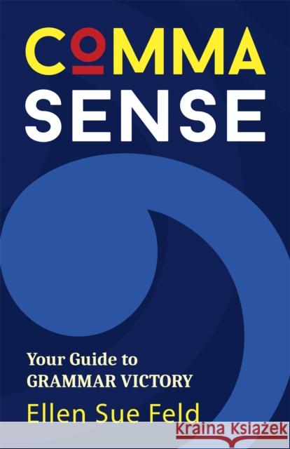 Comma Sense: Your Guide to Grammar Victory (Punctuation Workbook, Elements of Style) Feld, Ellen 9781642507256 Mango - książka